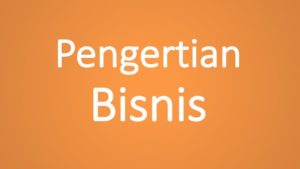 Pengertian Bisnis Adalah: Manfaat, Tujuan Dan Jenis-Jenisnya