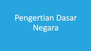 Pengertian Dasar Negara adalah: Fungsi, Kedudukan, Manfaatnya