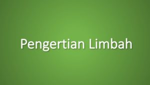 Pengertian Limbah Adalah: Ciri-Ciri, Macam, Dan Dampak Lingkungan