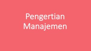 Pengertian Manajemen Adalah: Fungsi, Tujuan Dan Jenis-Jenisnya